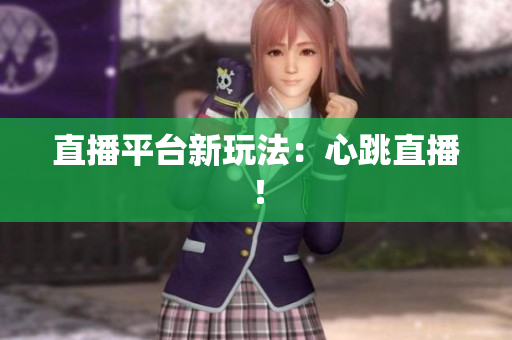 直播平台新玩法：心跳直播！
