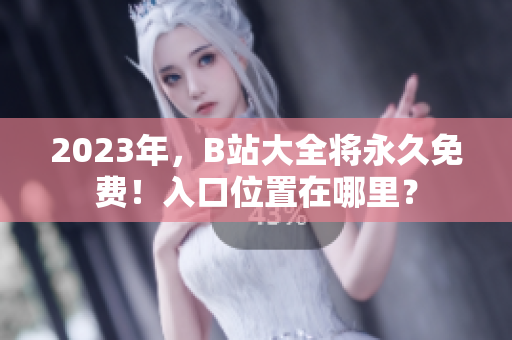 2023年，B站大全将永久免费！入口位置在哪里？