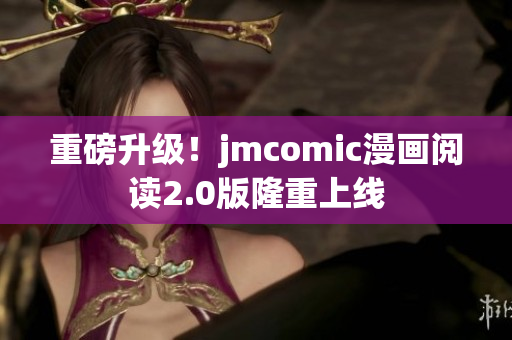 重磅升级！jmcomic漫画阅读2.0版隆重上线