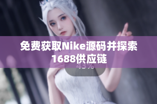免费获取Nike源码并探索1688供应链