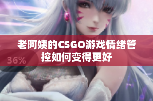 老阿姨的CSGO游戏情绪管控如何变得更好