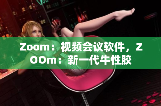 Zoom：视频会议软件，ZOOm：新一代牛性胶