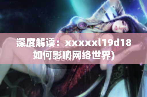 深度解读：xxxxxl19d18如何影响网络世界)
