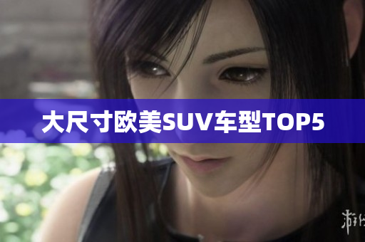 大尺寸欧美SUV车型TOP5