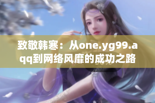 致敬韩寒：从one.yg99.aqq到网络风靡的成功之路