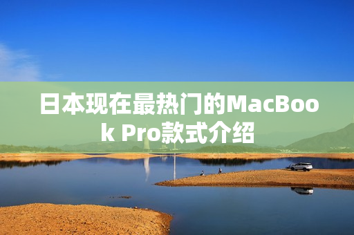 日本现在最热门的MacBook Pro款式介绍