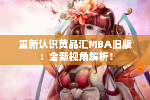 重新认识黄品汇MBA旧版：全新视角解析！