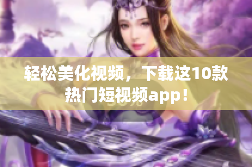 轻松美化视频，下载这10款热门短视频app！