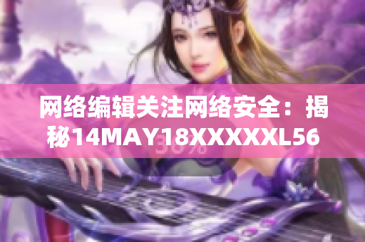 网络编辑关注网络安全：揭秘14MAY18XXXXXL56ENDIAN60