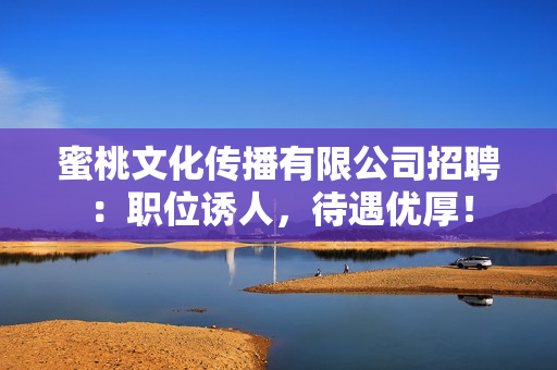 蜜桃文化传播有限公司招聘：职位诱人，待遇优厚！