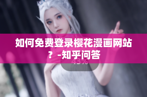 如何免费登录樱花漫画网站？-知乎问答