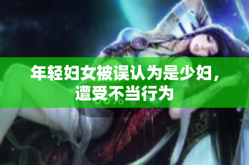 年轻妇女被误认为是少妇，遭受不当行为