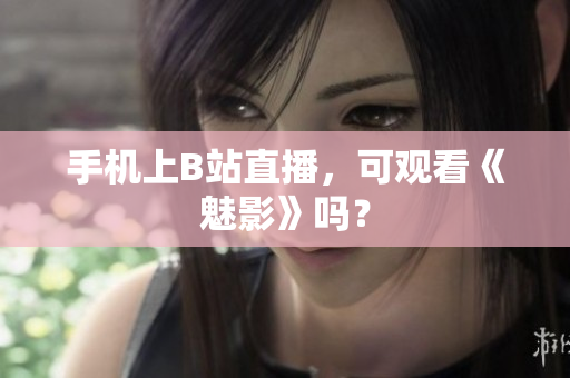 手机上B站直播，可观看《魅影》吗？