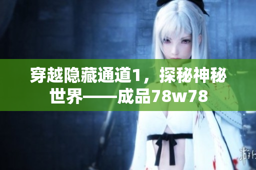 穿越隐藏通道1，探秘神秘世界——成品78w78