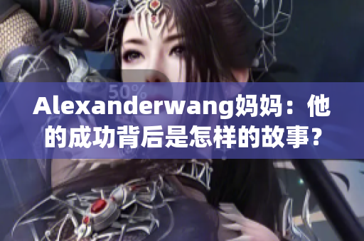 Alexanderwang妈妈：他的成功背后是怎样的故事？