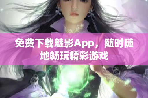 免费下载魅影App，随时随地畅玩精彩游戏