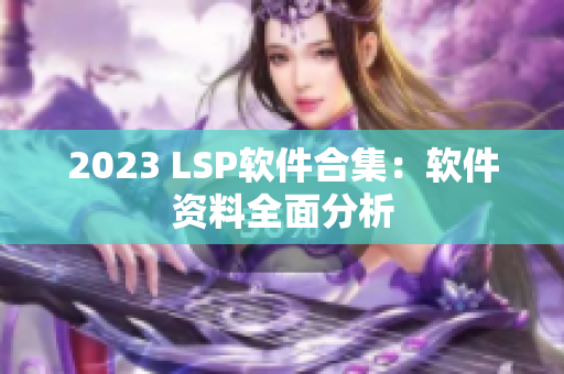 2023 LSP软件合集：软件资料全面分析