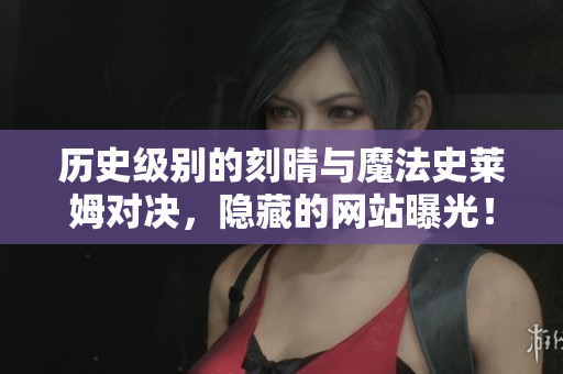 历史级别的刻晴与魔法史莱姆对决，隐藏的网站曝光！