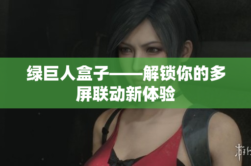 绿巨人盒子——解锁你的多屏联动新体验