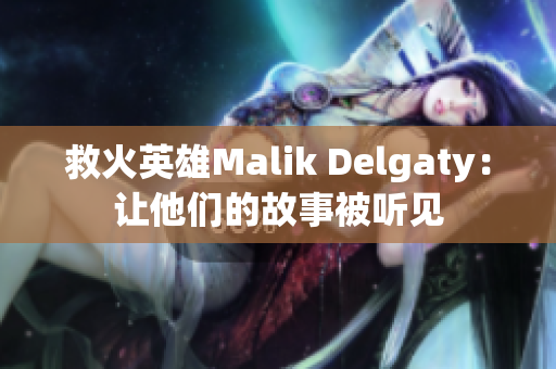 救火英雄Malik Delgaty：让他们的故事被听见