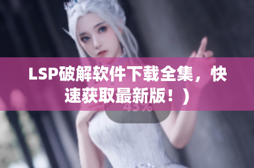 LSP破解软件下载全集，快速获取最新版！)