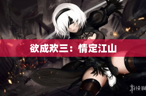 欲成欢三：情定江山
