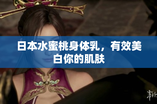 日本水蜜桃身体乳，有效美白你的肌肤