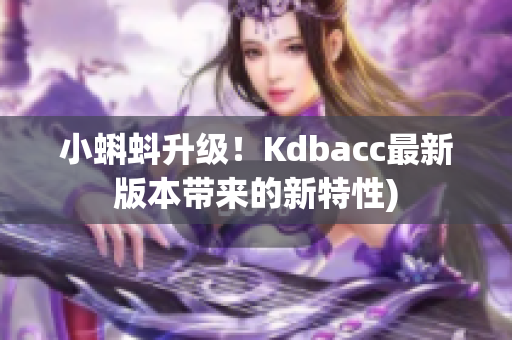 小蝌蚪升级！Kdbacc最新版本带来的新特性)