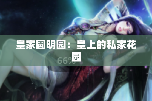 皇家圆明园：皇上的私家花园