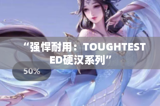 “强悍耐用：TOUGHTESTED硬汉系列”