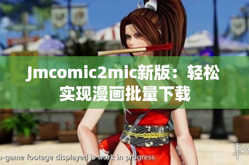 Jmcomic2mic新版：轻松实现漫画批量下载