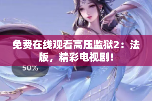 免费在线观看高压监狱2：法版，精彩电视剧！