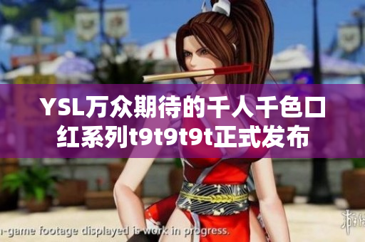 YSL万众期待的千人千色口红系列t9t9t9t正式发布
