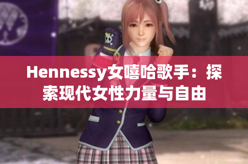Hennessy女嘻哈歌手：探索现代女性力量与自由