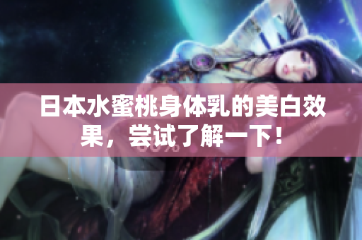日本水蜜桃身体乳的美白效果，尝试了解一下！