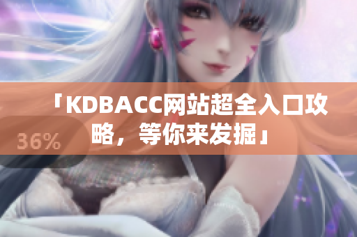 「KDBACC网站超全入口攻略，等你来发掘」
