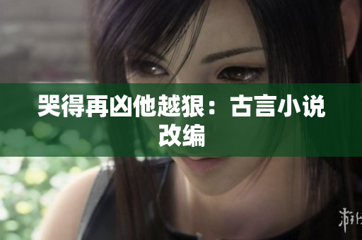 哭得再凶他越狠：古言小说改编