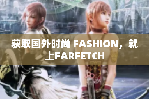 获取国外时尚 FASHION，就上FARFETCH