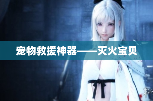 宠物救援神器——灭火宝贝