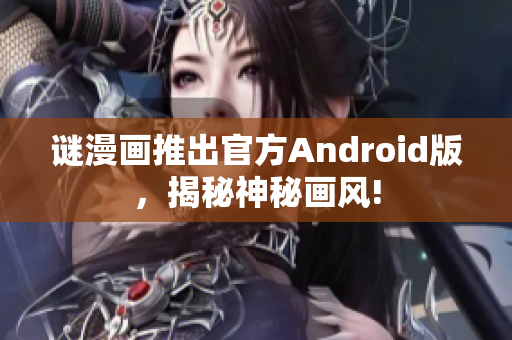 谜漫画推出官方Android版，揭秘神秘画风!