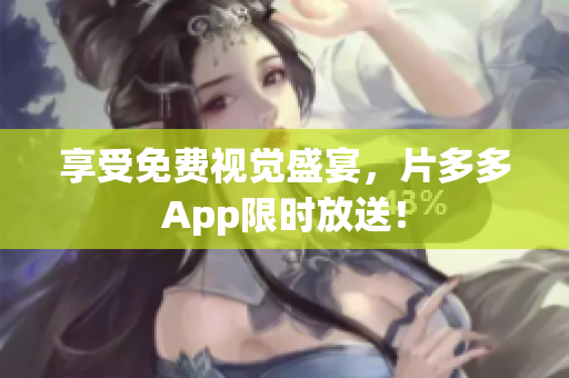 享受免费视觉盛宴，片多多App限时放送！
