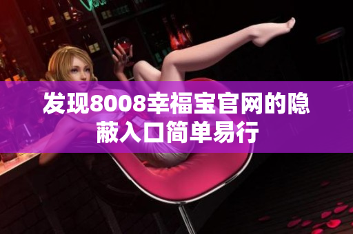 发现8008幸福宝官网的隐蔽入口简单易行
