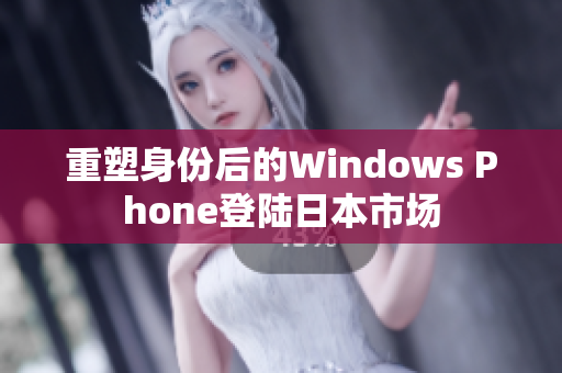 重塑身份后的Windows Phone登陆日本市场
