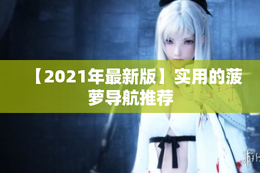 【2021年最新版】实用的菠萝导航推荐