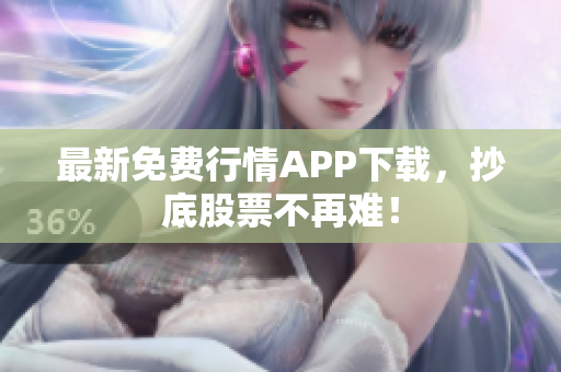 最新免费行情APP下载，抄底股票不再难！