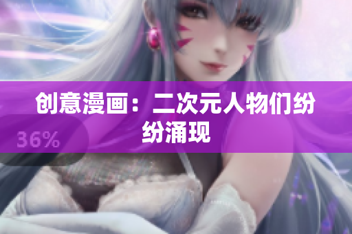 创意漫画：二次元人物们纷纷涌现