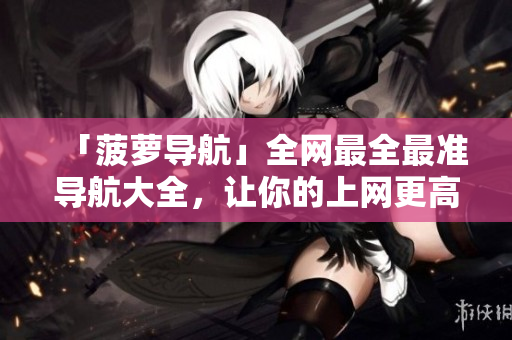 「菠萝导航」全网最全最准导航大全，让你的上网更高效！