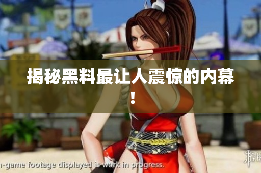 揭秘黑料最让人震惊的内幕！