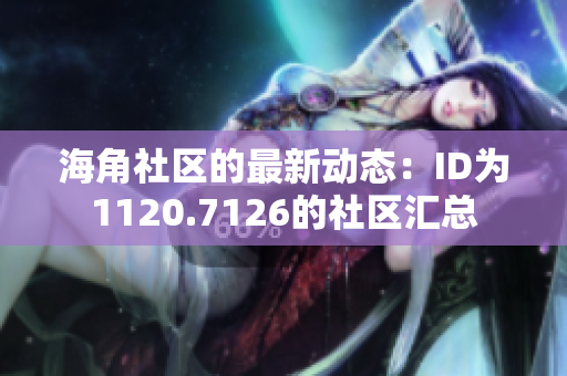 海角社区的最新动态：ID为1120.7126的社区汇总