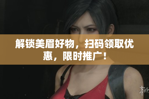 解锁美眉好物，扫码领取优惠，限时推广！